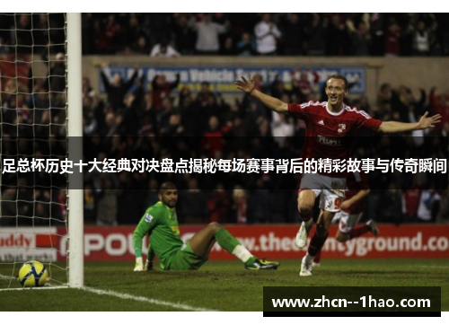 足总杯历史十大经典对决盘点揭秘每场赛事背后的精彩故事与传奇瞬间 足总杯历史十大经典对决盘点揭秘每场赛事背后的精彩故事与传奇瞬间