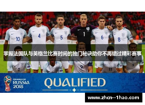 掌握法国队与英格兰比赛时间的独门秘诀助你不再错过精彩赛事 掌握法国队与英格兰比赛时间的独门秘诀助你不再错过精彩赛事
