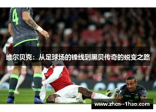 维尔贝克：从足球场的锋线到黑贝传奇的蜕变之路