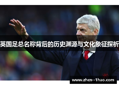 英国足总名称背后的历史渊源与文化象征探析