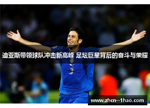 迪亚斯带领球队冲击新高峰 足坛巨星背后的奋斗与荣耀 迪亚斯带领球队冲击新高峰 足坛巨星背后的奋斗与荣耀