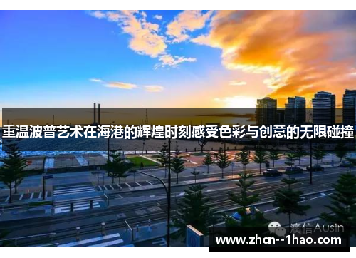 重温波普艺术在海港的辉煌时刻感受色彩与创意的无限碰撞 重温波普艺术在海港的辉煌时刻感受色彩与创意的无限碰撞