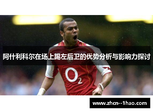 阿什利科尔在场上踢左后卫的优势分析与影响力探讨 阿什利科尔在场上踢左后卫的优势分析与影响力探讨