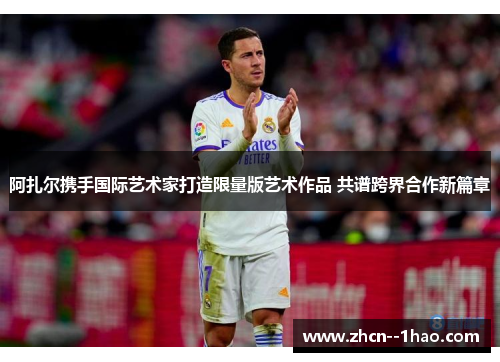 阿扎尔携手国际艺术家打造限量版艺术作品 共谱跨界合作新篇章 阿扎尔携手国际艺术家打造限量版艺术作品 共谱跨界合作新篇章