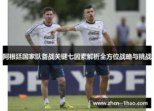 阿根廷国家队备战关键七因素解析全方位战略与挑战 阿根廷国家队备战关键七因素解析全方位战略与挑战