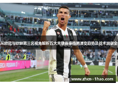 从欧冠与欧联第三名视角解析五大关键赛事格局演变趋势及战术洞察全 从欧冠与欧联第三名视角解析五大关键赛事格局演变趋势及战术洞察全