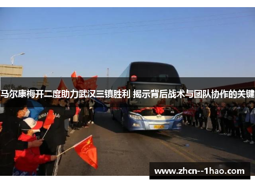 马尔康梅开二度助力武汉三镇胜利 揭示背后战术与团队协作的关键 马尔康梅开二度助力武汉三镇胜利 揭示背后战术与团队协作的关键