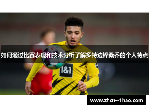 如何通过比赛表现和技术分析了解多特边锋桑乔的个人特点 如何通过比赛表现和技术分析了解多特边锋桑乔的个人特点