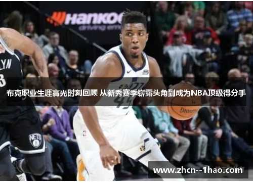 布克职业生涯高光时刻回顾 从新秀赛季崭露头角到成为NBA顶级得分手 布克职业生涯高光时刻回顾 从新秀赛季崭露头角到成为NBA顶级得分手