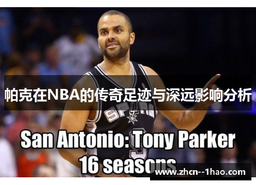 帕克在NBA的传奇足迹与深远影响分析 帕克在NBA的传奇足迹与深远影响分析