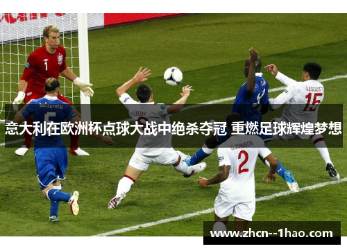 意大利在欧洲杯点球大战中绝杀夺冠 重燃足球辉煌梦想