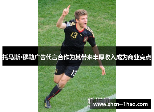 托马斯·穆勒广告代言合作为其带来丰厚收入成为商业亮点 托马斯·穆勒广告代言合作为其带来丰厚收入成为商业亮点