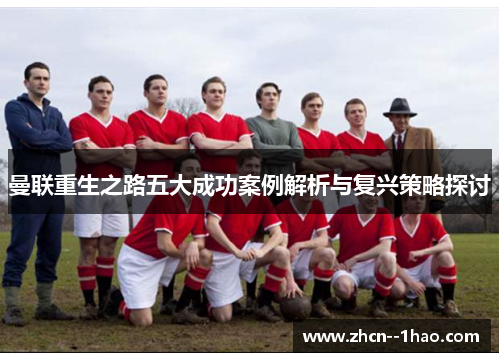 曼联重生之路五大成功案例解析与复兴策略探讨