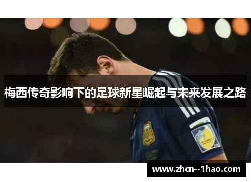 梅西传奇影响下的足球新星崛起与未来发展之路