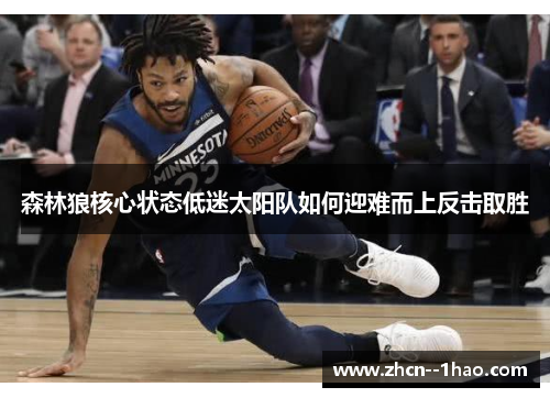 森林狼核心状态低迷太阳队如何迎难而上反击取胜
