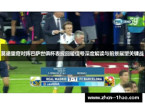 莫德里奇对阵巴萨世俱杯表现回暖信号深度解读与前景展望关键战