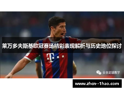 莱万多夫斯基欧冠赛场精彩表现解析与历史地位探讨