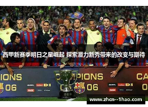 西甲新赛季明日之星崛起 探索潜力新秀带来的改变与期待