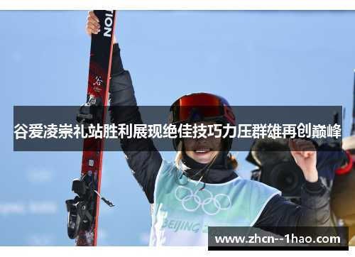 谷爱凌崇礼站胜利展现绝佳技巧力压群雄再创巅峰