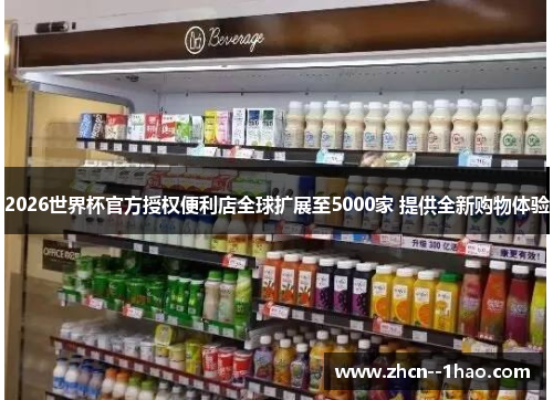 2026世界杯官方授权便利店全球扩展至5000家 提供全新购物体验