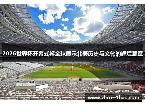 2026世界杯开幕式将全球展示北美历史与文化的辉煌篇章 2026世界杯开幕式将全球展示北美历史与文化的辉煌篇章