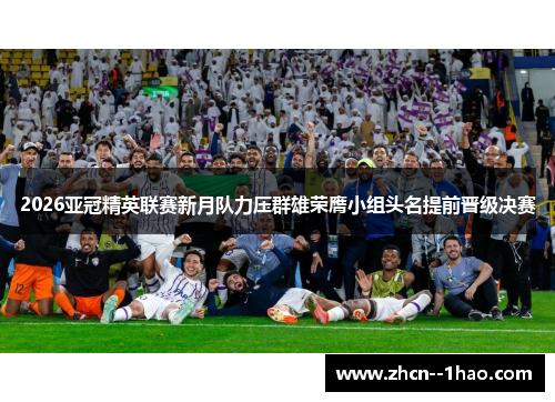 2026亚冠精英联赛新月队力压群雄荣膺小组头名提前晋级决赛 2026亚冠精英联赛新月队力压群雄荣膺小组头名提前晋级决赛