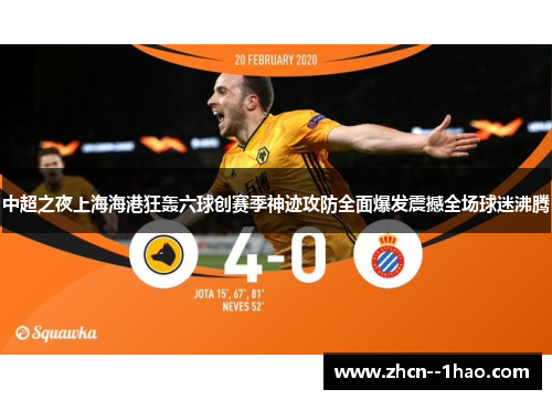 中超之夜上海海港狂轰六球创赛季神迹攻防全面爆发震撼全场球迷沸腾 中超之夜上海海港狂轰六球创赛季神迹攻防全面爆发震撼全场球迷沸腾