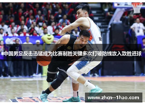 中国男足反击迅猛成为比赛制胜关键多次打破防线攻入致胜进球 中国男足反击迅猛成为比赛制胜关键多次打破防线攻入致胜进球