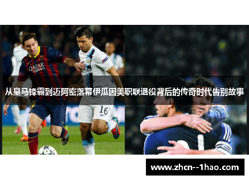 从皇马锋霸到迈阿密落幕伊瓜因美职联退役背后的传奇时代告别故事 从皇马锋霸到迈阿密落幕伊瓜因美职联退役背后的传奇时代告别故事