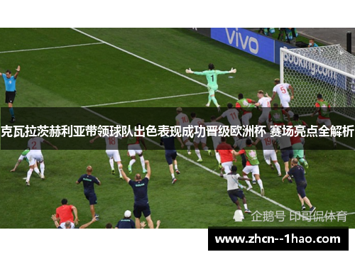 克瓦拉茨赫利亚带领球队出色表现成功晋级欧洲杯 赛场亮点全解析