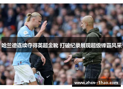 哈兰德连续夺得英超金靴 打破纪录展现超级锋霸风采 哈兰德连续夺得英超金靴 打破纪录展现超级锋霸风采