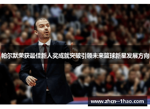 帕尔默荣获最佳新人奖成就突破引领未来篮球新星发展方向