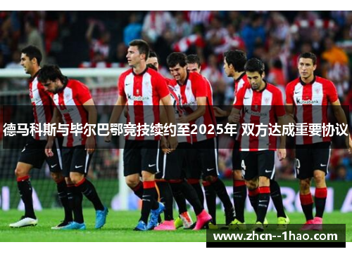 德马科斯与毕尔巴鄂竞技续约至2025年 双方达成重要协议 德马科斯与毕尔巴鄂竞技续约至2025年 双方达成重要协议