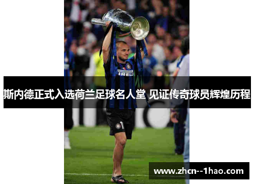 斯内德正式入选荷兰足球名人堂 见证传奇球员辉煌历程