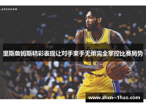 里斯詹姆斯精彩表现让对手束手无策完全掌控比赛局势