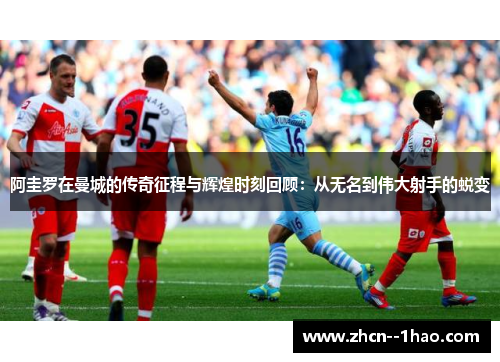 阿圭罗在曼城的传奇征程与辉煌时刻回顾：从无名到伟大射手的蜕变