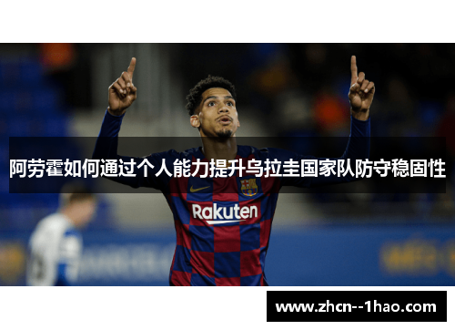 阿劳霍如何通过个人能力提升乌拉圭国家队防守稳固性