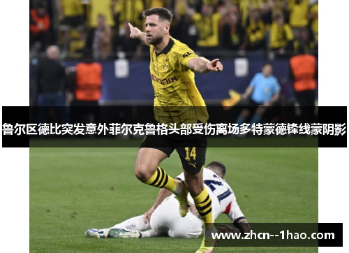 鲁尔区德比突发意外菲尔克鲁格头部受伤离场多特蒙德锋线蒙阴影 鲁尔区德比突发意外菲尔克鲁格头部受伤离场多特蒙德锋线蒙阴影