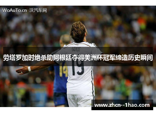 劳塔罗加时绝杀助阿根廷夺得美洲杯冠军缔造历史瞬间