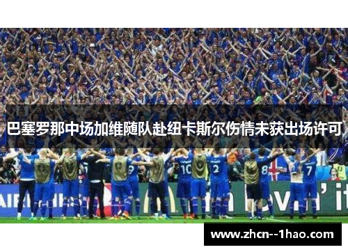 巴塞罗那中场加维随队赴纽卡斯尔伤情未获出场许可