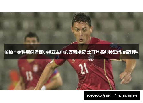 帕纳辛奈科斯解雇塞尔维亚主帅约万诺维奇 土耳其名帅特里姆接管球队 帕纳辛奈科斯解雇塞尔维亚主帅约万诺维奇 土耳其名帅特里姆接管球队