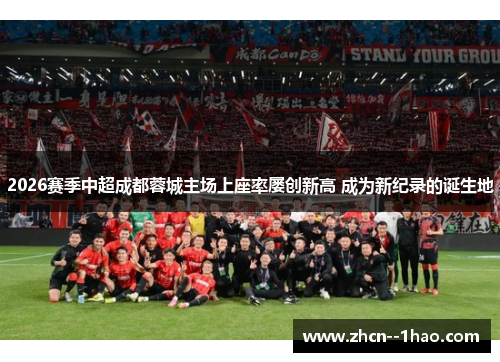 2026赛季中超成都蓉城主场上座率屡创新高 成为新纪录的诞生地