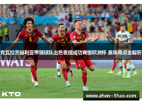 克瓦拉茨赫利亚带领球队出色表现成功晋级欧洲杯 赛场亮点全解析 克瓦拉茨赫利亚带领球队出色表现成功晋级欧洲杯 赛场亮点全解析