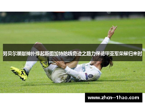 努贝尔屡献神扑撑起斯图加特防线奇迹之路力保德甲亚军荣耀归来时 努贝尔屡献神扑撑起斯图加特防线奇迹之路力保德甲亚军荣耀归来时