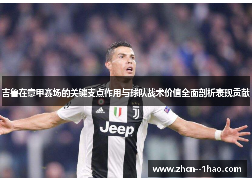吉鲁在意甲赛场的关键支点作用与球队战术价值全面剖析表现贡献