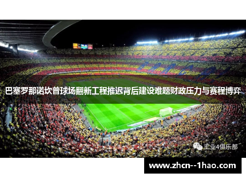 巴塞罗那诺坎普球场翻新工程推迟背后建设难题财政压力与赛程博弈