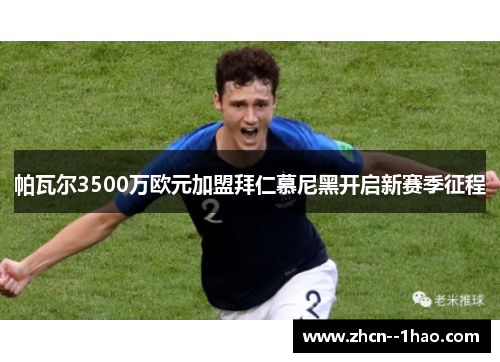 帕瓦尔3500万欧元加盟拜仁慕尼黑开启新赛季征程 帕瓦尔3500万欧元加盟拜仁慕尼黑开启新赛季征程