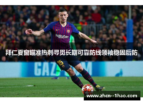拜仁夏窗瞄准热刺寻觅长期可靠防线领袖稳固后防