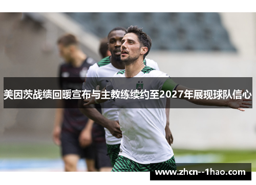 美因茨战绩回暖宣布与主教练续约至2027年展现球队信心