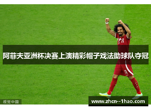 阿菲夫亚洲杯决赛上演精彩帽子戏法助球队夺冠 阿菲夫亚洲杯决赛上演精彩帽子戏法助球队夺冠